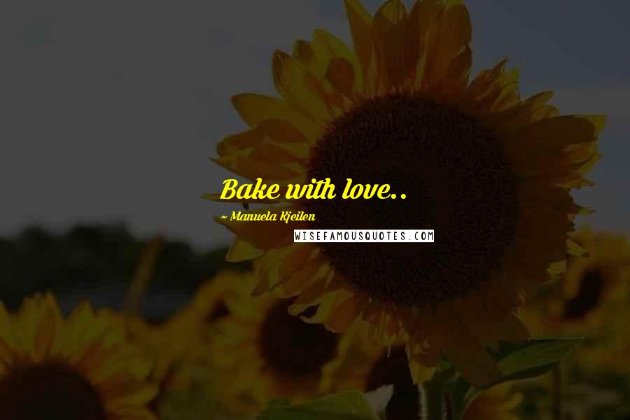 Manuela Kjeilen Quotes: Bake with love..