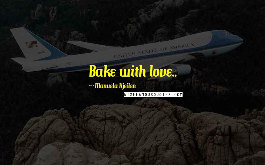 Manuela Kjeilen Quotes: Bake with love..