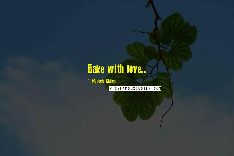 Manuela Kjeilen Quotes: Bake with love..