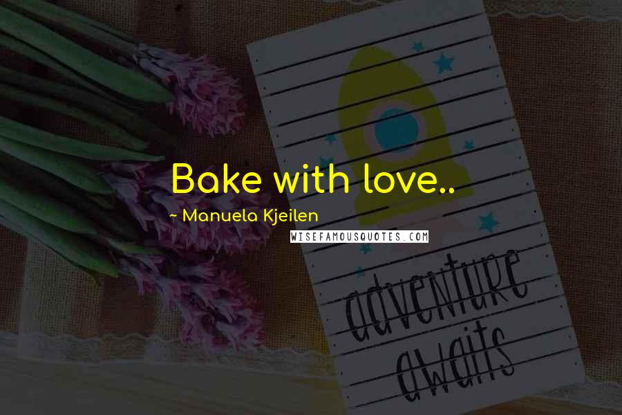 Manuela Kjeilen Quotes: Bake with love..