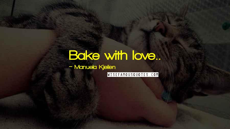 Manuela Kjeilen Quotes: Bake with love..