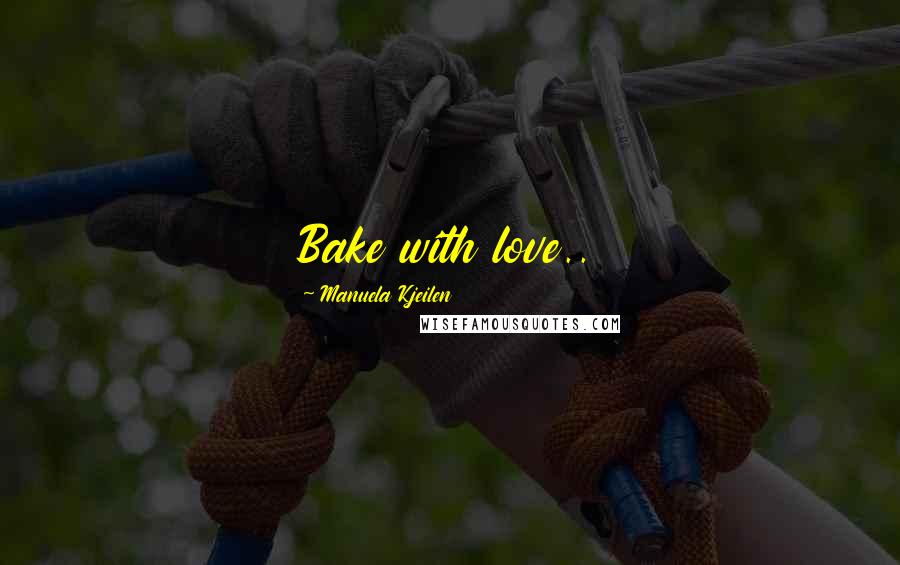 Manuela Kjeilen Quotes: Bake with love..