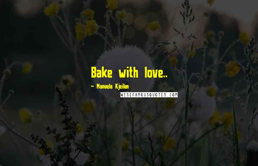 Manuela Kjeilen Quotes: Bake with love..