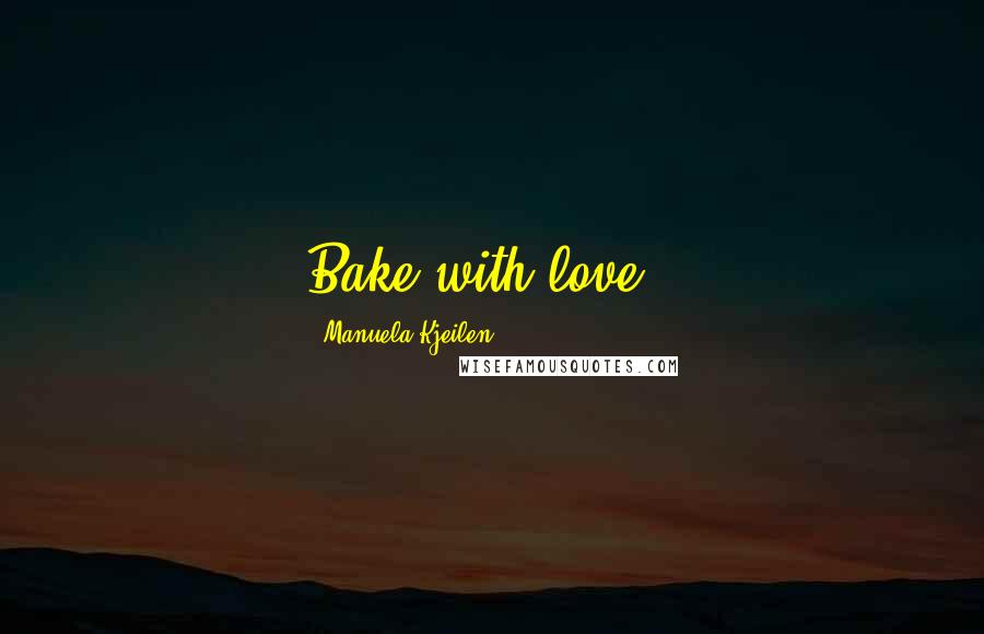 Manuela Kjeilen Quotes: Bake with love..