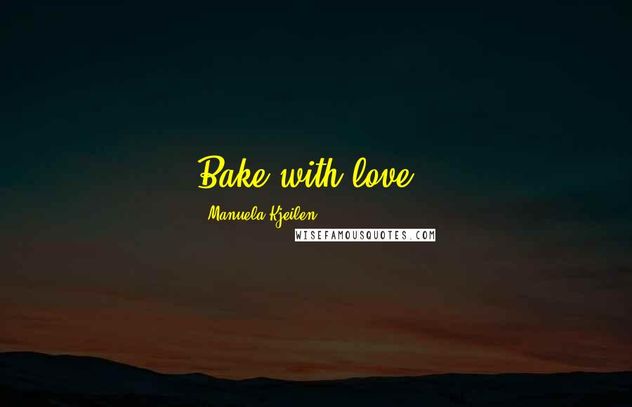 Manuela Kjeilen Quotes: Bake with love..