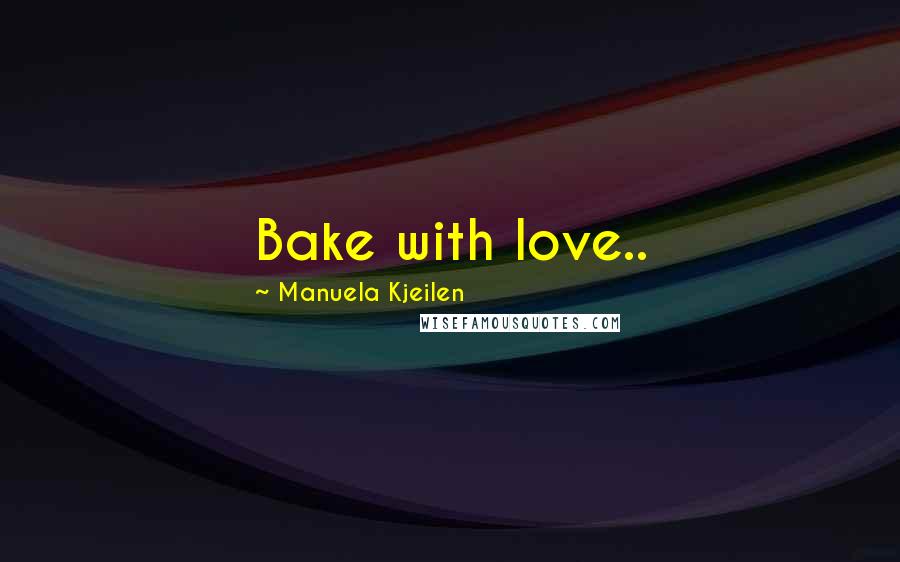 Manuela Kjeilen Quotes: Bake with love..