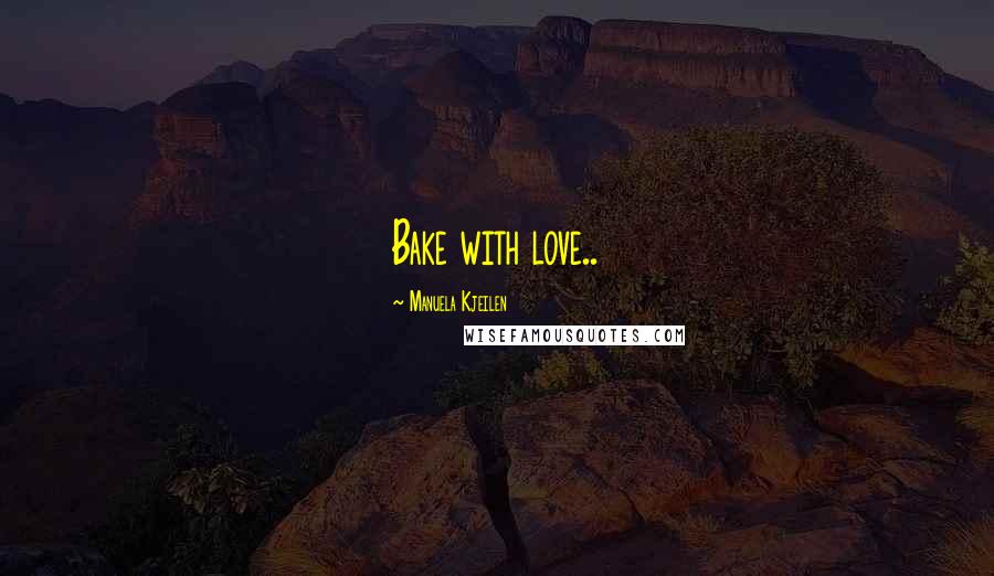 Manuela Kjeilen Quotes: Bake with love..