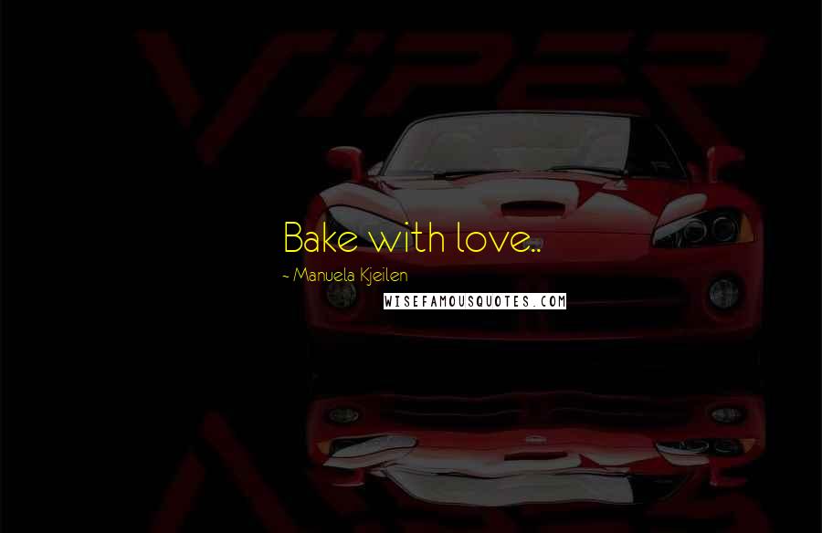 Manuela Kjeilen Quotes: Bake with love..