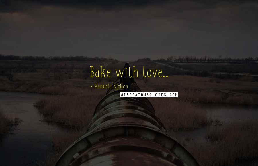 Manuela Kjeilen Quotes: Bake with love..