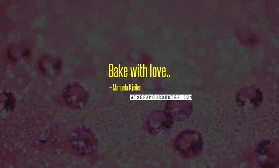 Manuela Kjeilen Quotes: Bake with love..