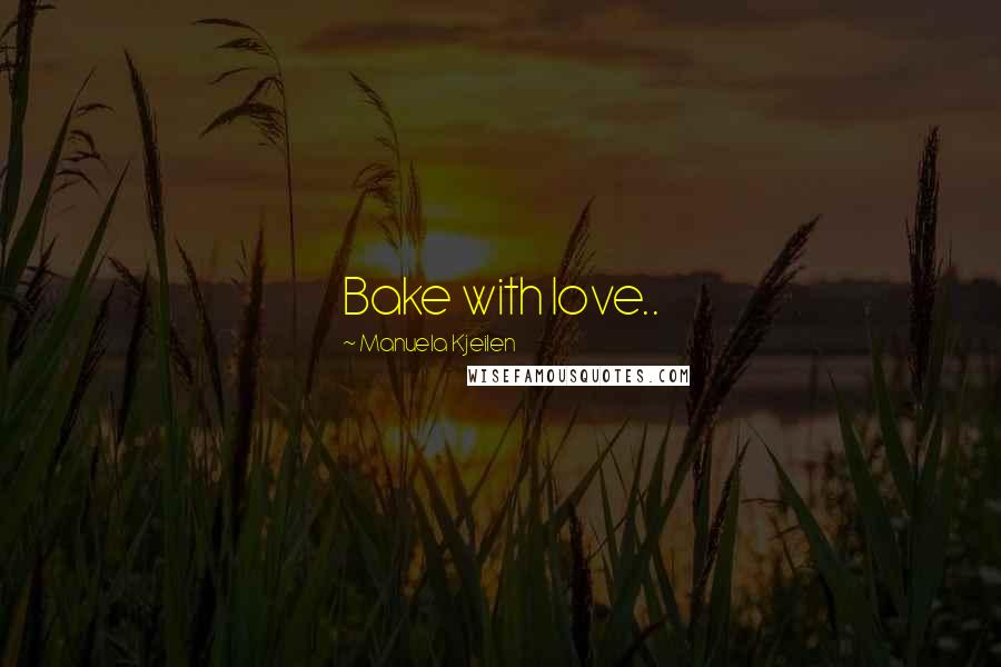 Manuela Kjeilen Quotes: Bake with love..