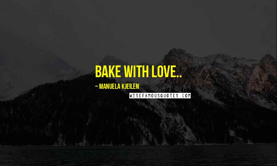 Manuela Kjeilen Quotes: Bake with love..