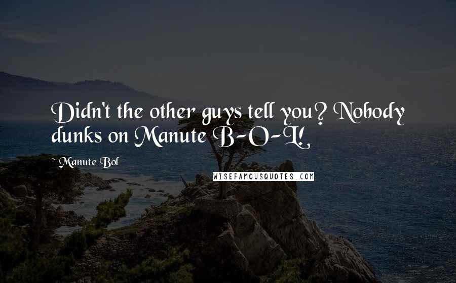 Manute Bol Quotes: Didn't the other guys tell you? Nobody dunks on Manute B-O-L!