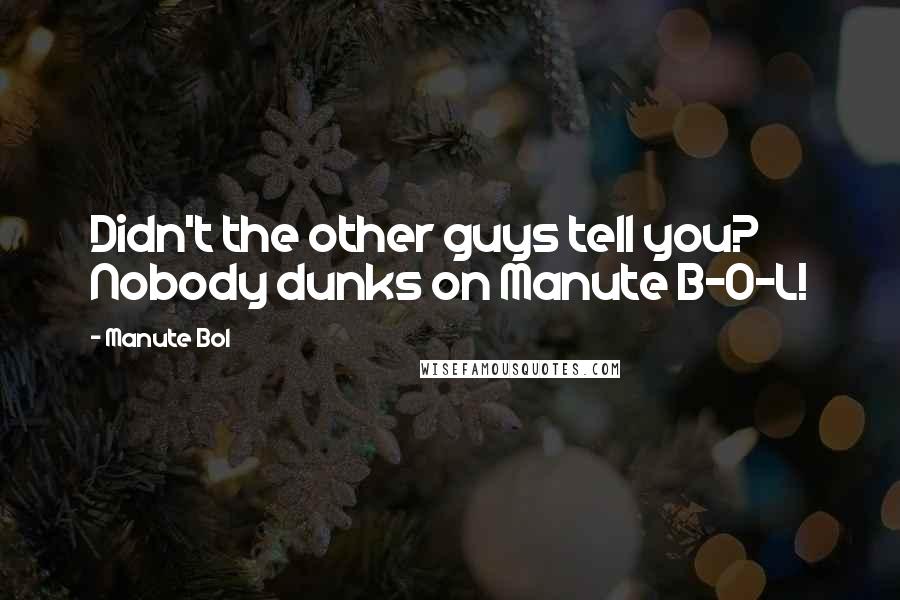 Manute Bol Quotes: Didn't the other guys tell you? Nobody dunks on Manute B-O-L!