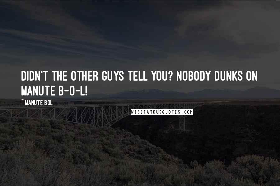 Manute Bol Quotes: Didn't the other guys tell you? Nobody dunks on Manute B-O-L!