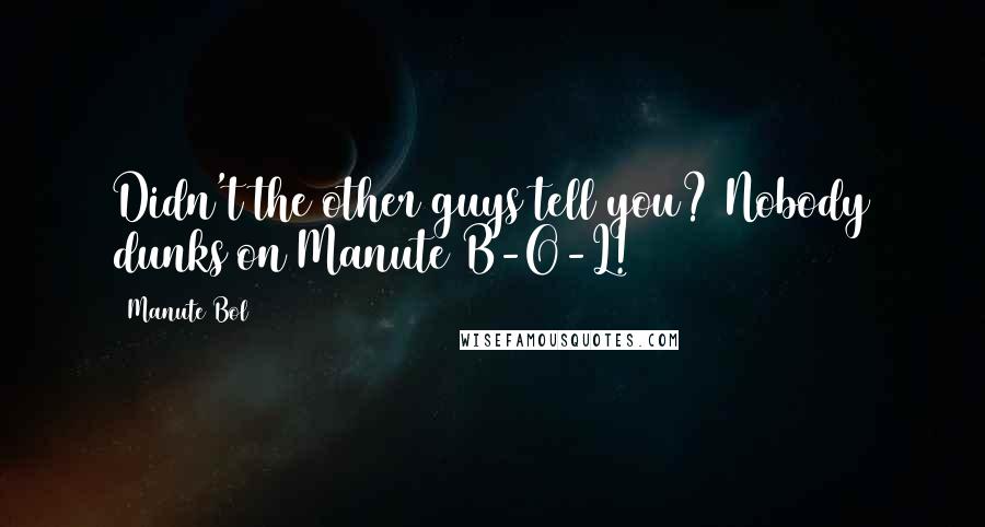 Manute Bol Quotes: Didn't the other guys tell you? Nobody dunks on Manute B-O-L!