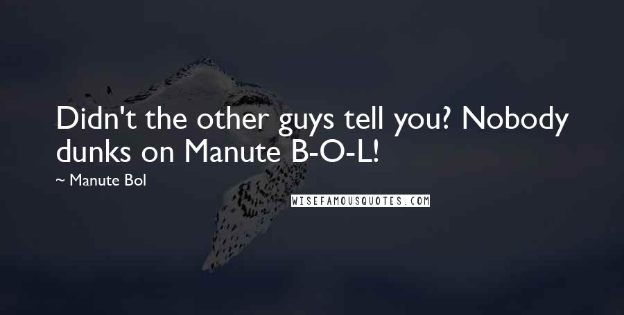 Manute Bol Quotes: Didn't the other guys tell you? Nobody dunks on Manute B-O-L!