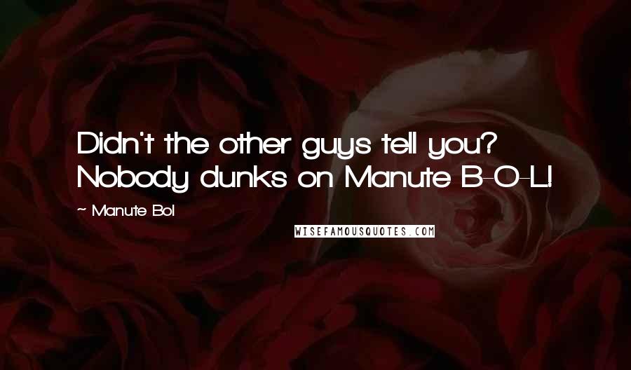 Manute Bol Quotes: Didn't the other guys tell you? Nobody dunks on Manute B-O-L!
