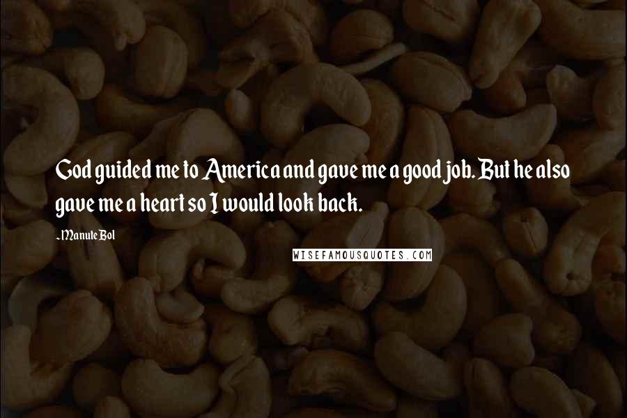 Manute Bol Quotes: God guided me to America and gave me a good job. But he also gave me a heart so I would look back.