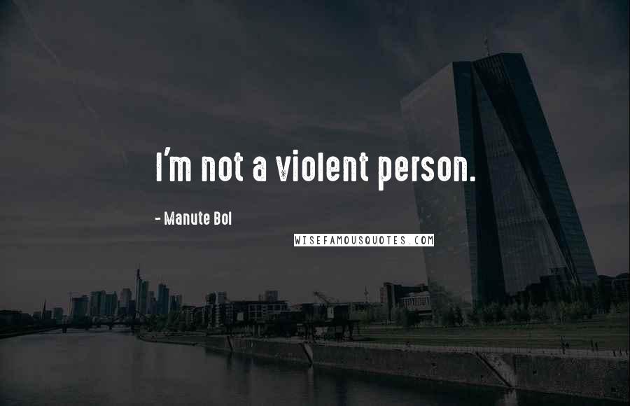 Manute Bol Quotes: I'm not a violent person.