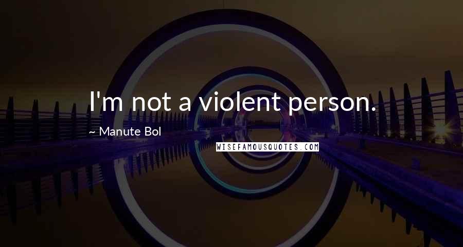 Manute Bol Quotes: I'm not a violent person.