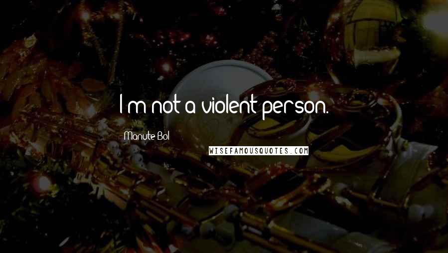 Manute Bol Quotes: I'm not a violent person.