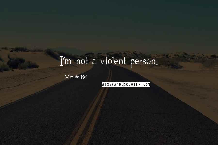 Manute Bol Quotes: I'm not a violent person.