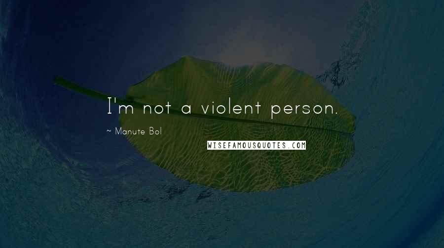 Manute Bol Quotes: I'm not a violent person.