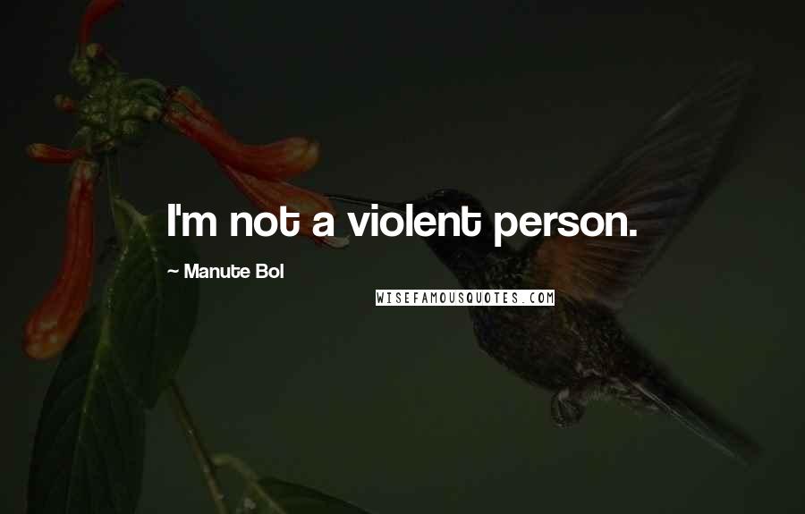 Manute Bol Quotes: I'm not a violent person.