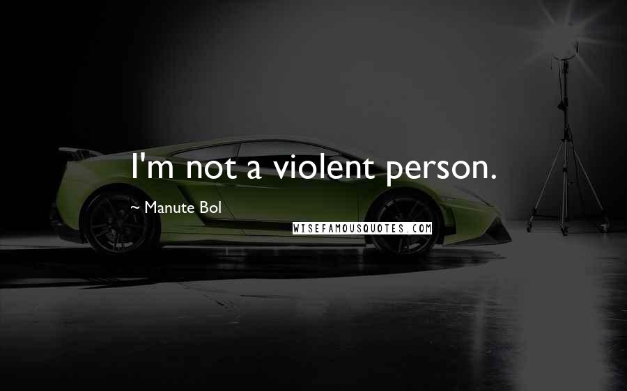 Manute Bol Quotes: I'm not a violent person.