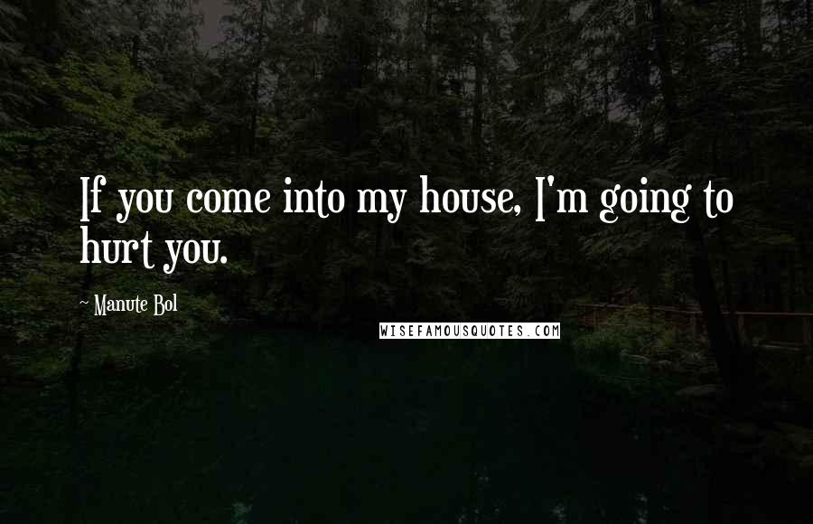 Manute Bol Quotes: If you come into my house, I'm going to hurt you.