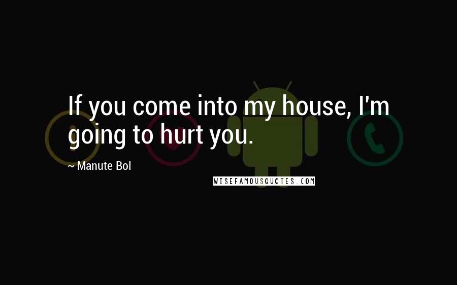 Manute Bol Quotes: If you come into my house, I'm going to hurt you.