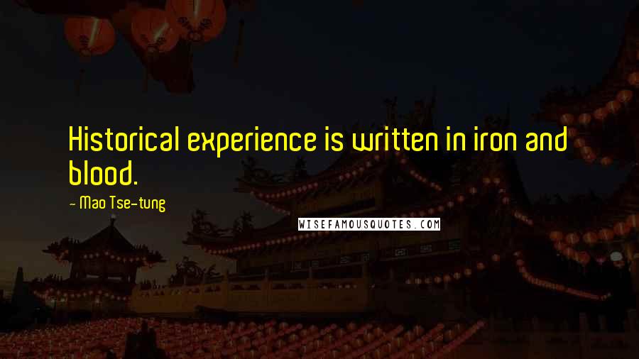 Mao Tse-tung Quotes: Historical experience is written in iron and blood.