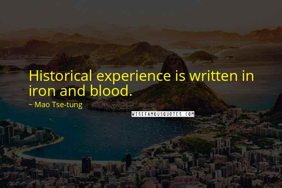 Mao Tse-tung Quotes: Historical experience is written in iron and blood.