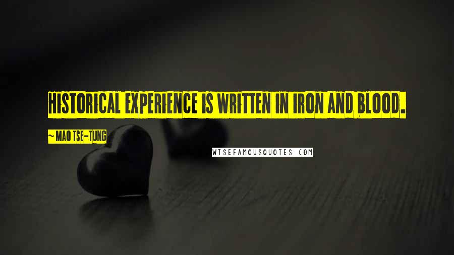 Mao Tse-tung Quotes: Historical experience is written in iron and blood.