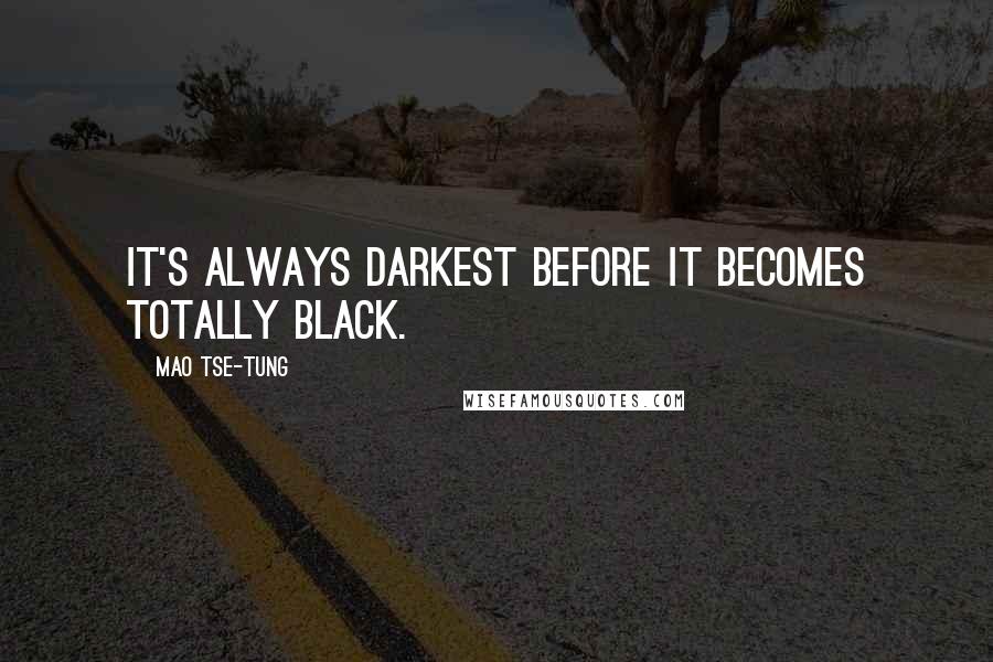 Mao Tse-tung Quotes: It's always darkest before it becomes totally black.