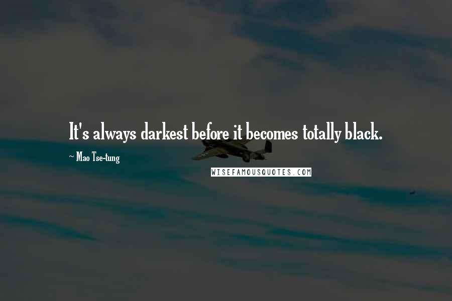 Mao Tse-tung Quotes: It's always darkest before it becomes totally black.