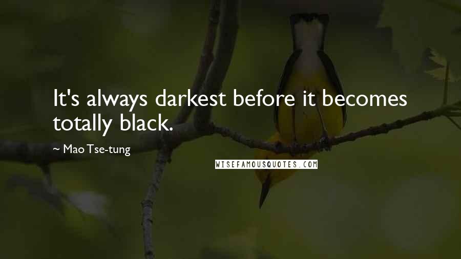 Mao Tse-tung Quotes: It's always darkest before it becomes totally black.