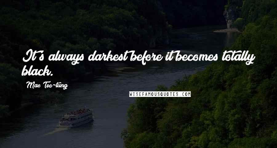 Mao Tse-tung Quotes: It's always darkest before it becomes totally black.