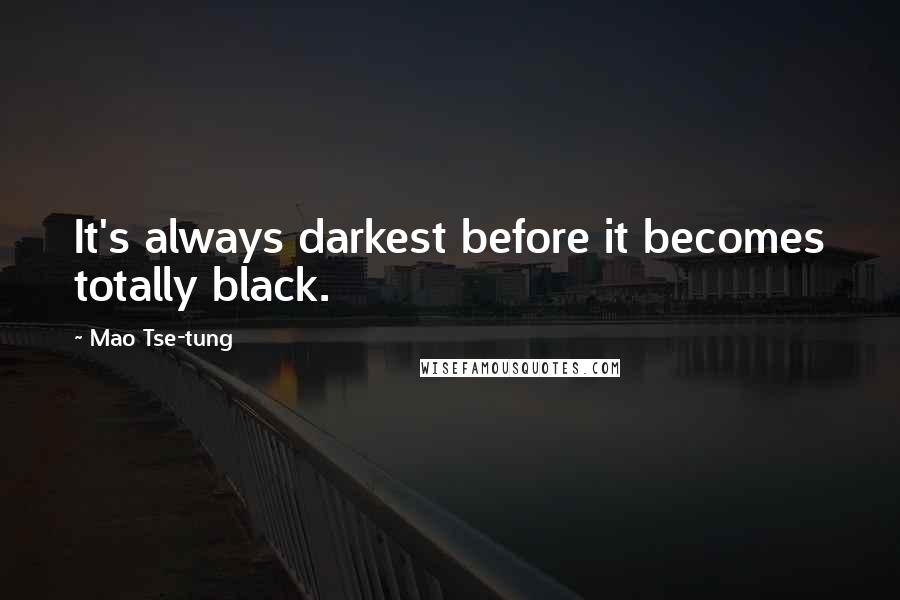 Mao Tse-tung Quotes: It's always darkest before it becomes totally black.