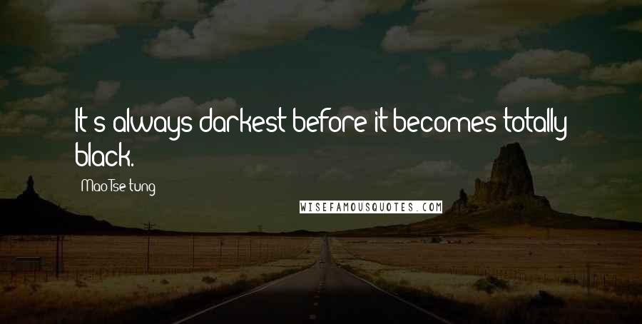 Mao Tse-tung Quotes: It's always darkest before it becomes totally black.