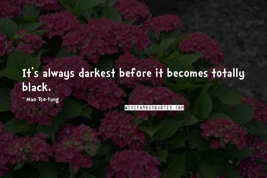 Mao Tse-tung Quotes: It's always darkest before it becomes totally black.