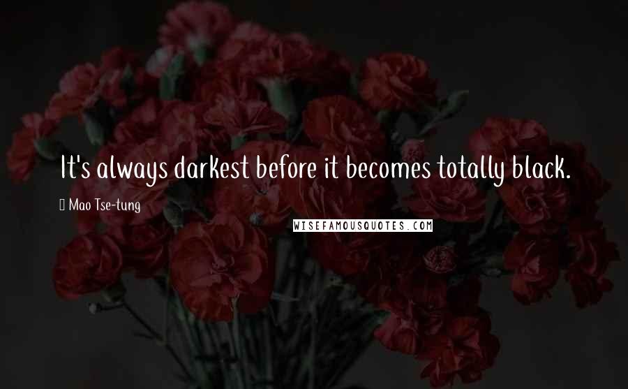 Mao Tse-tung Quotes: It's always darkest before it becomes totally black.