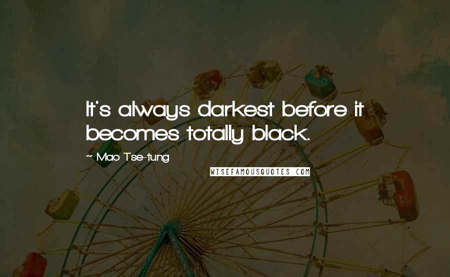 Mao Tse-tung Quotes: It's always darkest before it becomes totally black.