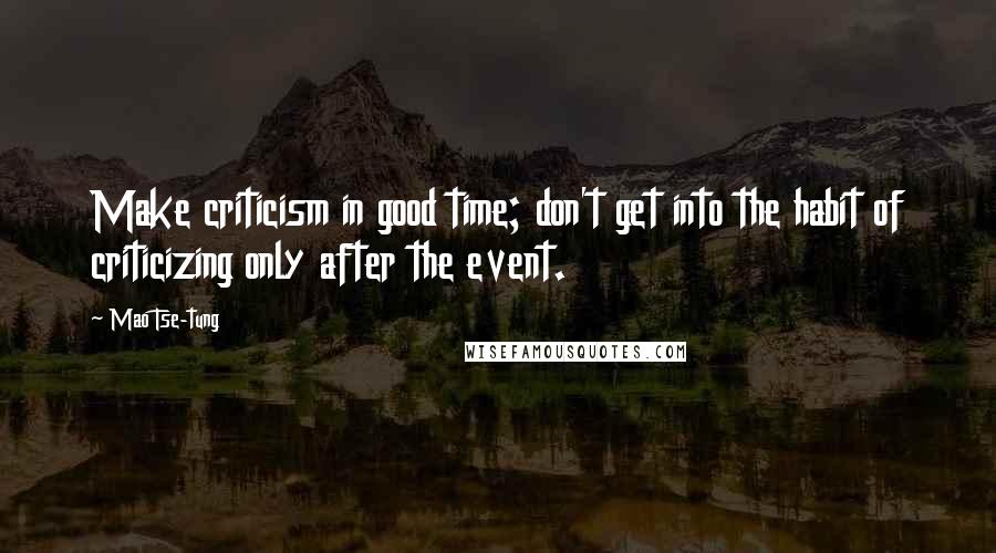 Mao Tse-tung Quotes: Make criticism in good time; don't get into the habit of criticizing only after the event.