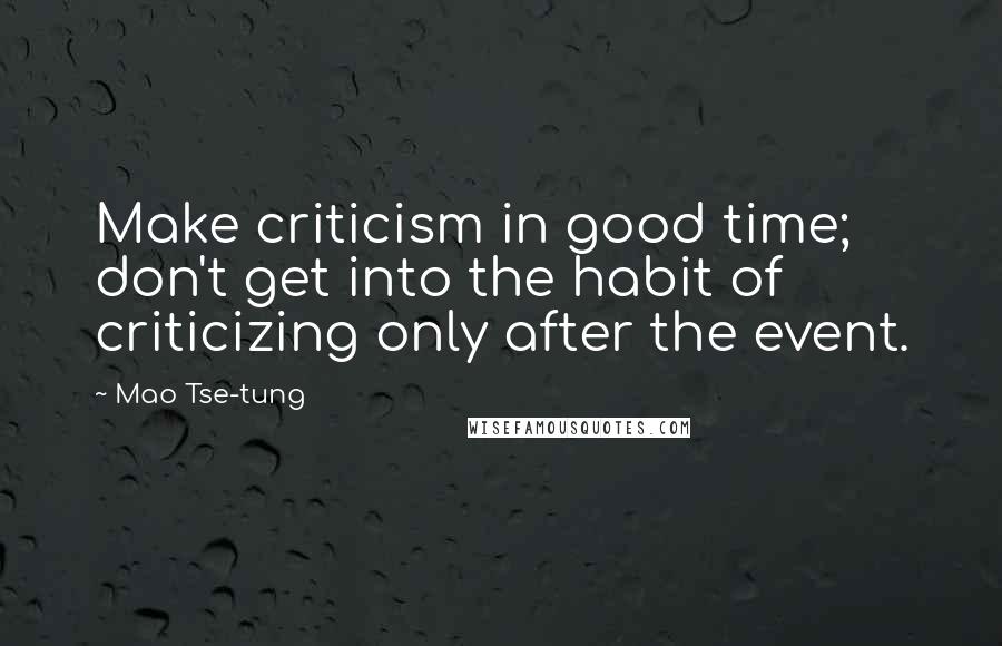 Mao Tse-tung Quotes: Make criticism in good time; don't get into the habit of criticizing only after the event.