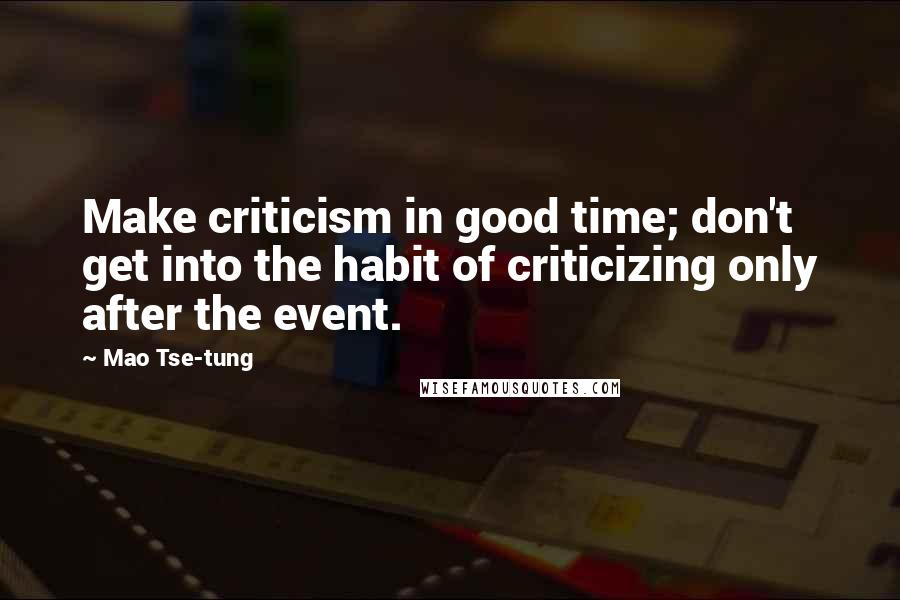 Mao Tse-tung Quotes: Make criticism in good time; don't get into the habit of criticizing only after the event.