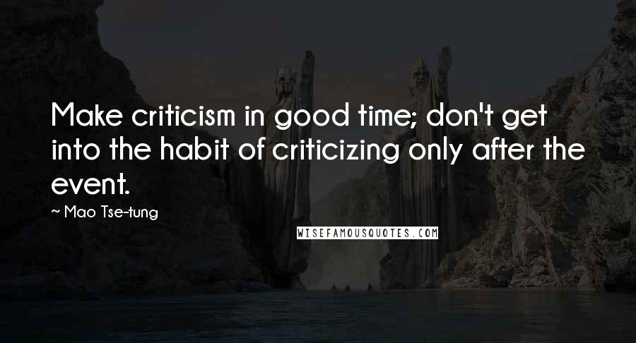 Mao Tse-tung Quotes: Make criticism in good time; don't get into the habit of criticizing only after the event.