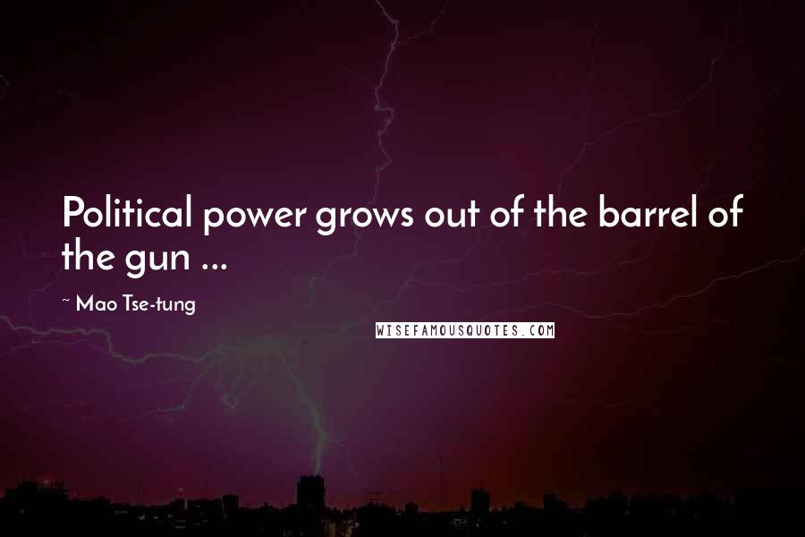 Mao Tse-tung Quotes: Political power grows out of the barrel of the gun ...