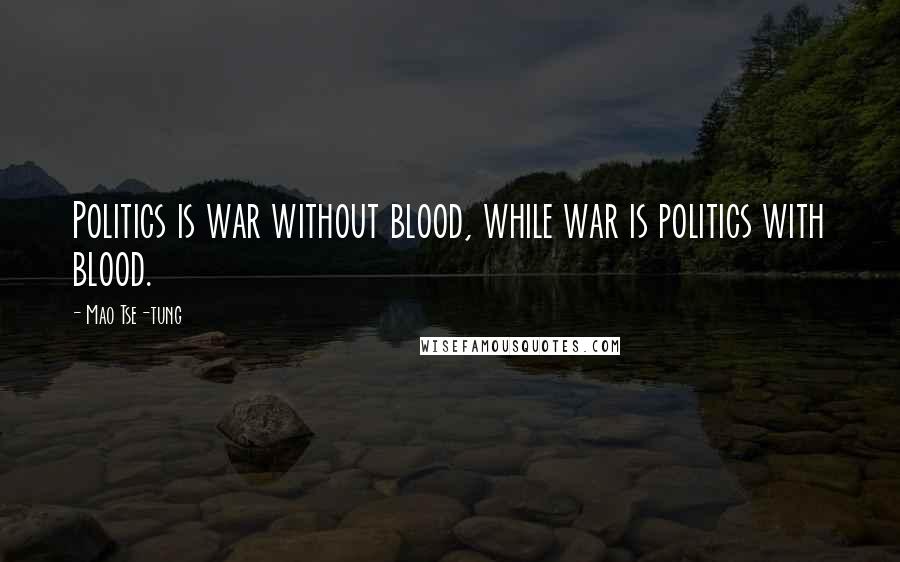 Mao Tse-tung Quotes: Politics is war without blood, while war is politics with blood.